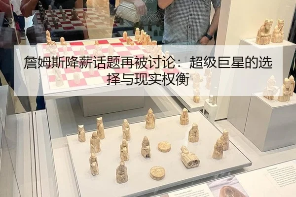 詹姆斯降薪话题再被讨论：超级巨星的选择与现实权衡